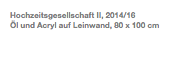 Hochzeitsgesellschaft II, 2014/16 Öl und Acryl auf Leinwand, 80 x 100 cm